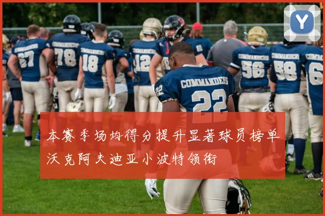 本赛季场均得分提升显著球员榜单沃克阿夫迪亚小波特领衔