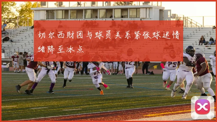 切尔西财团与球员关系紧张球迷情绪降至冰点