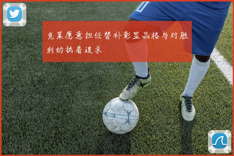 克莱愿意担任替补彰显品格与对胜利的执着追求