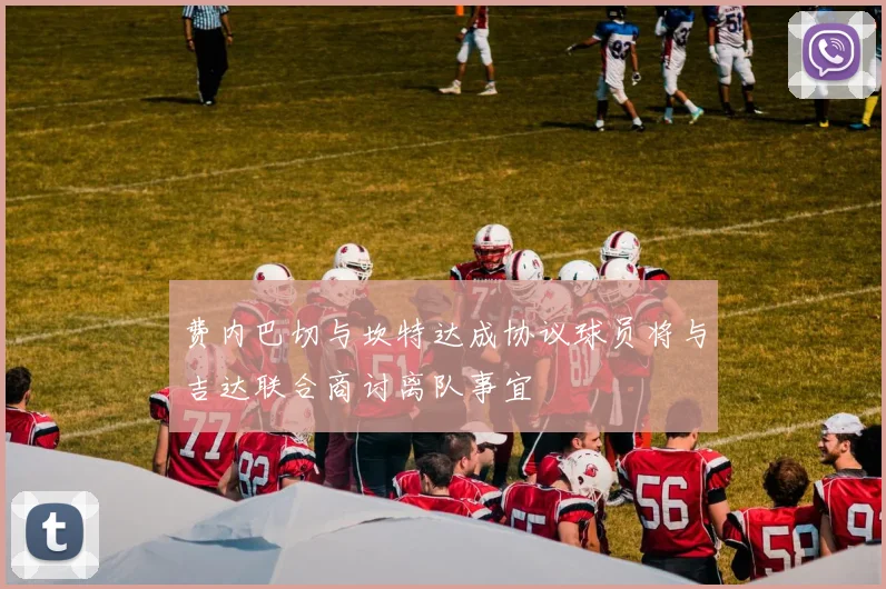 费内巴切与坎特达成协议球员将与吉达联合商讨离队事宜