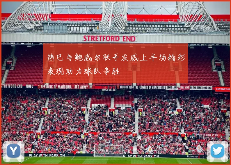 热巴与鲍威尔联手发威上半场精彩表现助力球队争胜